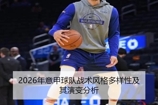 2026年意甲球队战术风格多样性及其演变分析