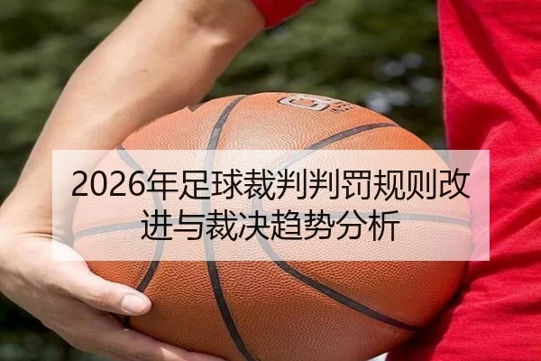 2026年足球裁判判罚规则改进与裁决趋势分析