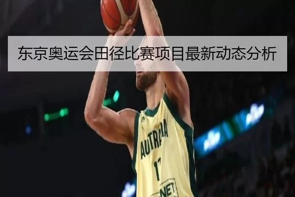 东京奥运会田径比赛项目最新动态分析