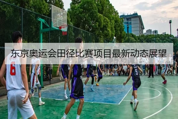 东京奥运会田径比赛项目最新动态展望