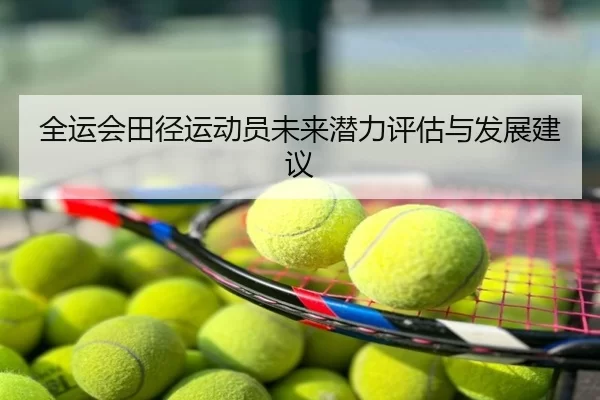 全运会田径运动员未来潜力评估与发展建议