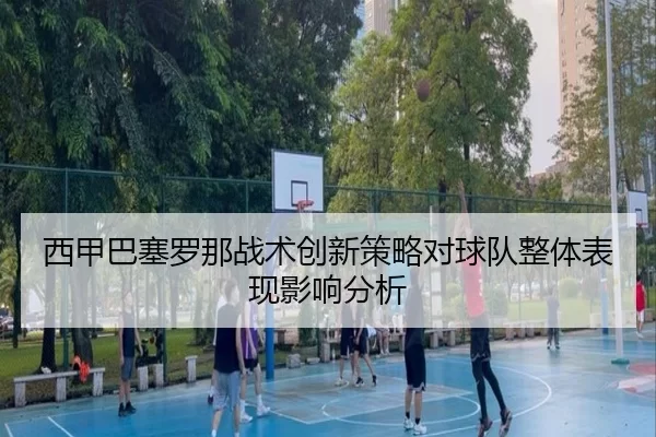西甲巴塞罗那战术创新策略对球队整体表现影响分析