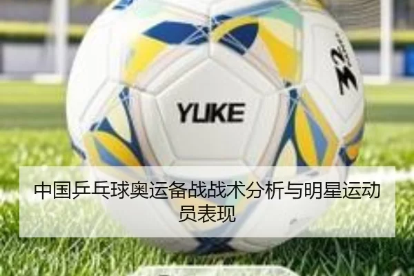中国乒乓球奥运备战战术分析与明星运动员表现