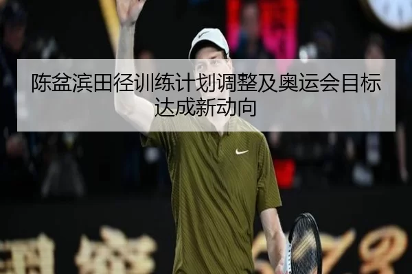 陈盆滨田径训练计划调整及奥运会目标达成新动向