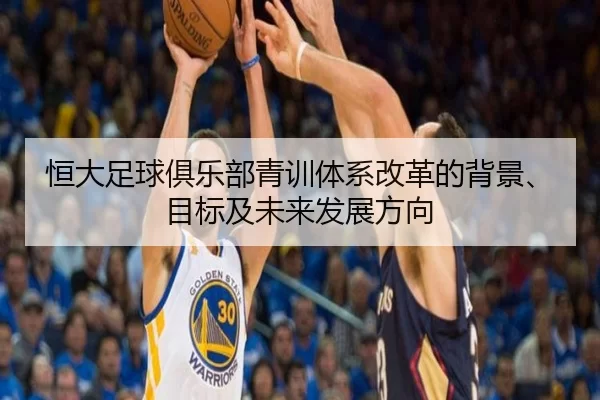 恒大足球俱乐部青训体系改革的背景、目标及未来发展方向