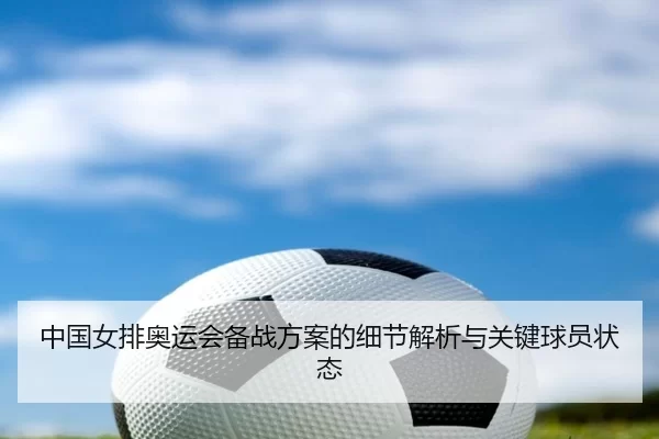 中国女排奥运会备战方案的细节解析与关键球员状态