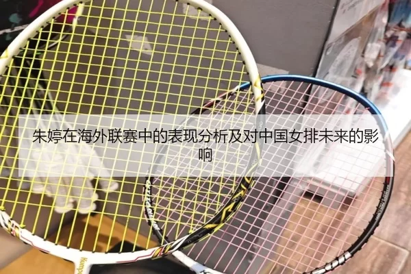 朱婷在海外联赛中的表现分析及对中国女排未来的影响